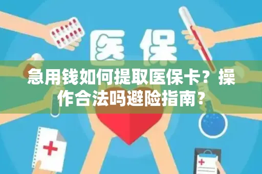 急用钱如何提取医保卡？操作合法吗避险指南？